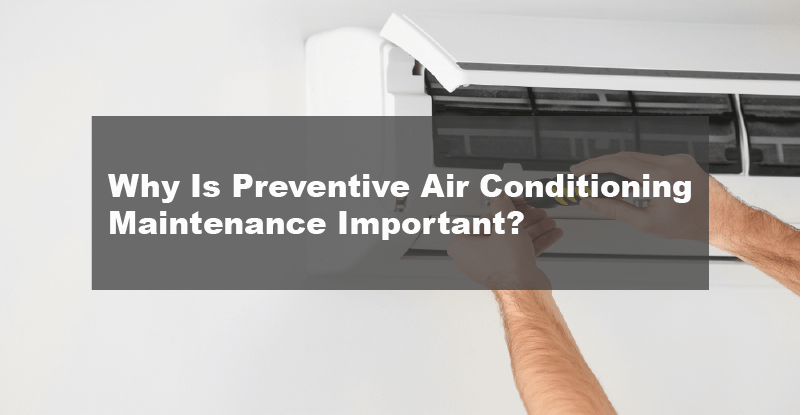 Why Is Preventive Air Conditioning Maintenance Important?