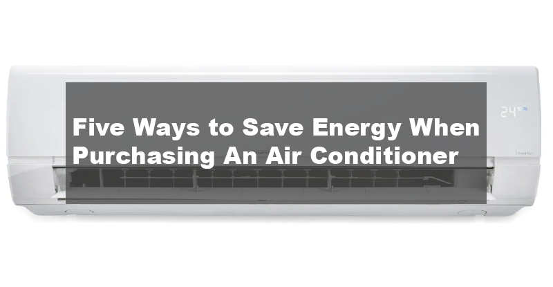 Five Ways to Save Energy When Purchasing An Air Conditioner