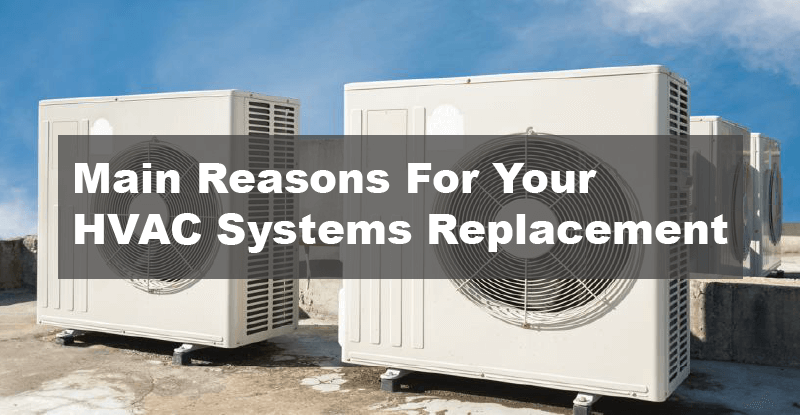 Main Reasons For Your HVAC Systems Replacement